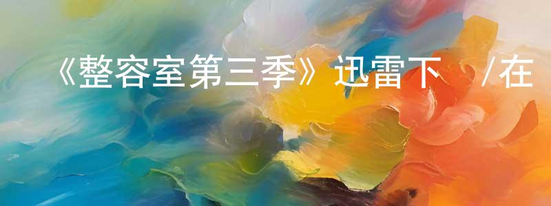 曹軍一的個人主頁,《整容室第三季》迅雷下載/在線觀看-都市情感-美劇天堂